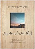 You Are What You Think: 365 Meditations For Extraordinary Living