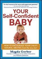Your Self-Confident Baby: How To Encourage Your Child's Natural Abilities From The Very Start