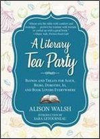 A Literary Tea Party: Blends And Treats For Alice, Bilbo, Dorothy, Jo, And Book Lovers Everywhere