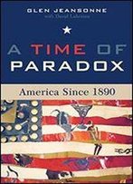 A Time Of Paradox: America Since 1890