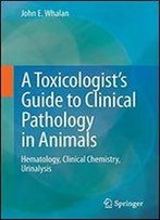 A Toxicologist's Guide To Clinical Pathology In Animals: Hematology, Clinical Chemistry, Urinalysis