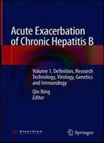 Acute Exacerbation Of Chronic Hepatitis B: Volume 1. Definition, Research Technology, Virology, Genetics And Immunology