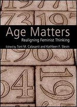 Age Matters: Realigning Feminist Thinking