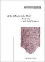All The Difference In The World: Postcoloniality And The Ends Of Comparison
