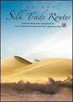Ancient Silk Trade Routes: Selected Works From Symposium On Cross Cultural Exchanges And Their Legacies In Asia