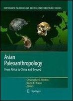 Asian Paleoanthropology: From Africa To China And Beyond (Vertebrate Paleobiology And Paleoanthropology)