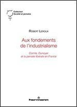Aux Fondements De L'industrialisme : Comte, Dunoyer Et La Pensee Liberale En France