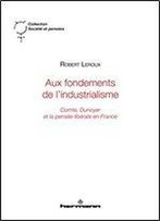 Aux Fondements De L'Industrialisme : Comte, Dunoyer Et La Pensee Liberale En France
