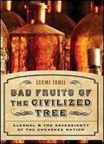 Bad Fruits Of The Civilized Tree: Alcohol And The Sovereignty Of The Cherokee Nation (Indians Of The Southeast)