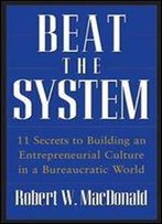 Beat The System: 11 Secrets To Building An Entrepreneurial Culture In A Bureaucratic World