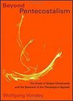 Beyond Pentecostalism: The Crisis Of Global Christianity And The Renewal Of The Theological Agenda