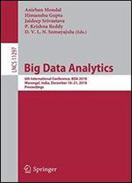 Big Data Analytics: 6th International Conference, Bda 2018, Warangal, India, December 1821, 2018, Proceedings (lecture Notes In Computer Science)