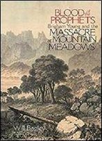 Blood Of The Prophets: Brigham Young And The Massacre At Mountain Meadows