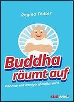 Buddha Raumt Auf: Wie Man Mit Weniger Glucklich Wird