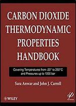 Carbon Dioxide Thermodynamic Properties Handbook: Covering Temperatures From -20 Degrees To 250 Degrees Celcius And Pressures Up To 1000 Bar