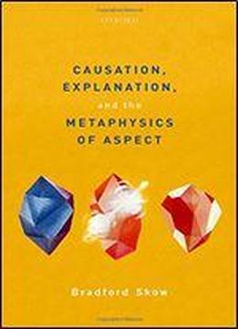Causation, Explanation, And The Metaphysics Of Aspect