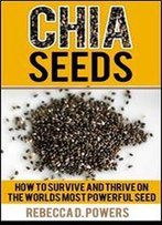 Chia Seeds - How To Survive & Thrive On The World's Most Powerful Seed