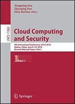Cloud Computing And Security: 4th International Conference, Icccs 2018, Haikou, China, June 8-10, 2018, Revised Selected Papers, Part I (lecture Notes In Computer Science)
