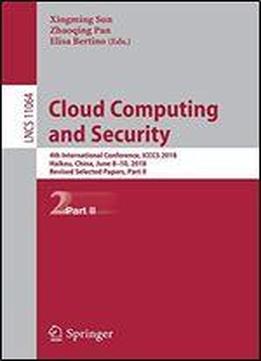 Cloud Computing And Security: 4th International Conference, Icccs 2018, Haikou, China, June 8-10, 2018, Revised Selected Papers, Part Ii (lecture Notes In Computer Science)
