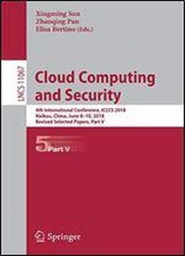 Cloud Computing And Security: 4th International Conference, Icccs 2018, Haikou, China, June 8-10, 2018, Revised Selected Papers, Part V (lecture Notes In Computer Science)