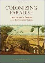 Colonizing Paradise: Landscape And Empire In The British West Indies