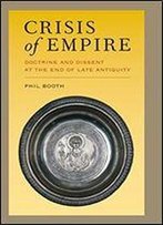 Crisis Of Empire: Doctrine And Dissent At The End Of Late Antiquity