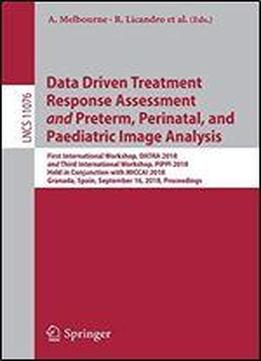 Data Driven Treatment Response Assessment And Preterm, Perinatal, And Paediatric Image Analysis (lecture Notes In Computer Science)