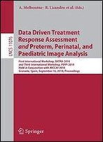 Data Driven Treatment Response Assessment And Preterm, Perinatal, And Paediatric Image Analysis (Lecture Notes In Computer Science)