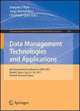 Data Management Technologies And Applications: 6th International Conference, Data 2017, Madrid, Spain, July 2426, 2017, Revised Selected Papers (communications In Computer And Information Science)