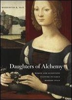 Daughters Of Alchemy: Women And Scientific Culture In Early Modern Italy