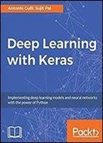 Deep Learning With Keras: Implementing Deep Learning Models And Neural Networks With The Power Of Python