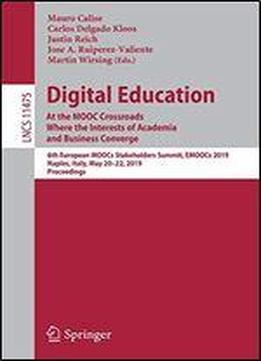 Digital Education: At The Mooc Crossroads Where The Interests Of Academia And Business Converge: 6th European Moocs Stakeholders Summit, Emoocs 2019, Naples, Italy, May 2022, 2019, Proceedings
