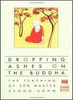 Dropping Ashes On The Buddha: The Teachings Of Zen Master Seung Sahn