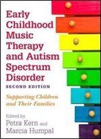 Early Childhood Music Therapy And Autism Spectrum Disorder: Supporting Children And Their Families, 2nd Edition