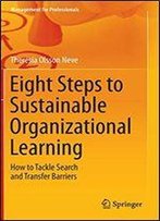 Eight Steps To Sustainable Organizational Learning: How To Tackle Search And Transfer Barriers (Management For Professionals)