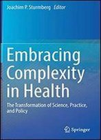 Embracing Complexity In Health: The Transformation Of Science, Practice, And Policy