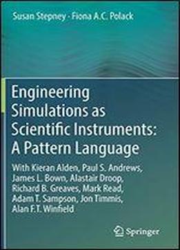 Engineering Simulations As Scientific Instruments: A Pattern Language: With Kieran Alden, Paul S. Andrews, James L. Bown, Alastair Droop, Richard B. Greaves, Mark Read, Adam T. Sampson, Jon Timmis, Al