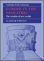Europe In The Neolithic: The Creation Of New Worlds (Cambridge World Archaeology)