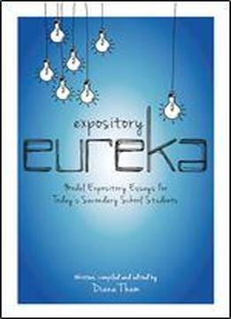 Expository Eureka: Model Expository Essays For Todays Secondary School Students