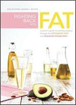 Fighting Back With Fat: A Guide To Battling Epilepsy Through The Ketogenic Diet And Modified Atkins Diet
