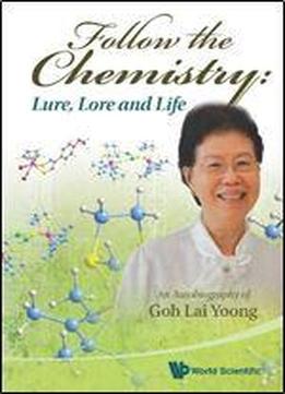 Follow The Chemistry: Lure, Lore And Life : An Autobiography Of Goh Lai Yoong