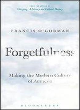 Forgetfulness: Making The Modern Culture Of Amnesia