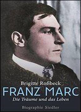 Franz Marc: Die Trume Und Das Leben - Biographie