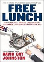Free Lunch : How The Wealthiest Americans Enrich Themselves At Government Expense (And Stick You With The Bill)
