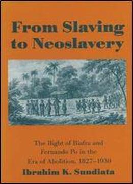 From Slaving To Neoslavery: The Bight Of Biafra And Fernando Po In The Era Of Abolition, 1827-1930