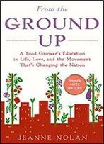 From The Ground Up: A Food Grower's Education In Life, Love, And The Movement That's Changing The Nation