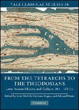 From The Tetrarchs To The Theodosians: Later Roman History And Culture, 284-450 Ce