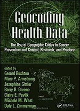 Geocoding Health Data: The Use Of Geographic Codes In Cancer Prevention And Control, Research And Practice