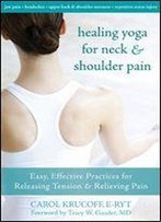 Healing Yoga For Neck & Shoulder Pain: Easy, Effective Practices For Releasing Tension & Relieving Pain