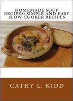 Homemade Soup Recipes: Simple And Easy Slow Cooker Recipes